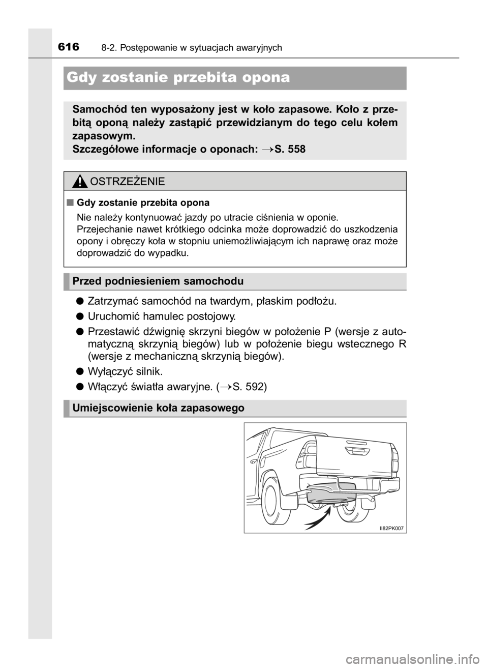 TOYOTA HILUX 2018  Instrukcja obsługi (in Polish) Zatrzymaç samochód na twardym, p∏askim pod∏o˝u.
Uruchomiç hamulec postojowy.
Przestawiç  dêwigni´  skrzyni  biegów  w po∏o˝enie  P (wersje  z auto-
matycznà  skrzynià  biegów)  lub  