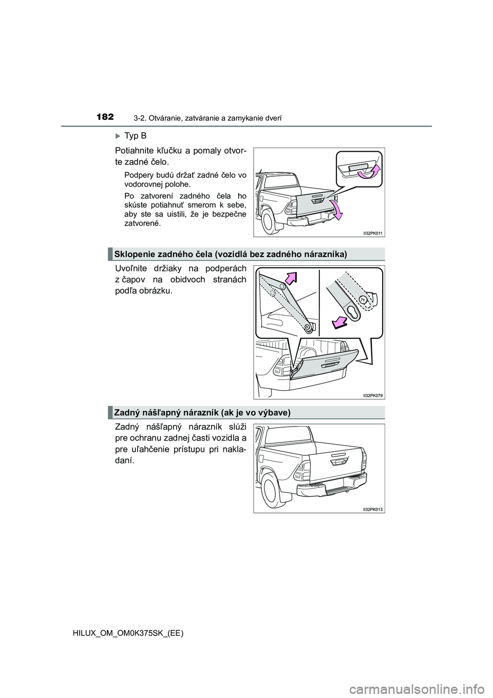 TOYOTA HILUX 2018 Návod na použitie (in Slovakian) 1823-2. Otváranie, zatváranie a zamykanie dverí
HILUX_OM_OM0K375SK_(EE)
Ty p B
Potiahnite kľučku a pomaly otvor-
te zadné čelo.
Podpery budú držať zadné čelo vo
vodorovnej po TOYOTA HILUX 2018 Návod na použitie (in Slovakian) 1823-2. Otváranie, zatváranie a zamykanie dverí
HILUX_OM_OM0K375SK_(EE)
Ty p B
Potiahnite kľučku a pomaly otvor-
te zadné čelo.
Podpery budú držať zadné čelo vo
vodorovnej po