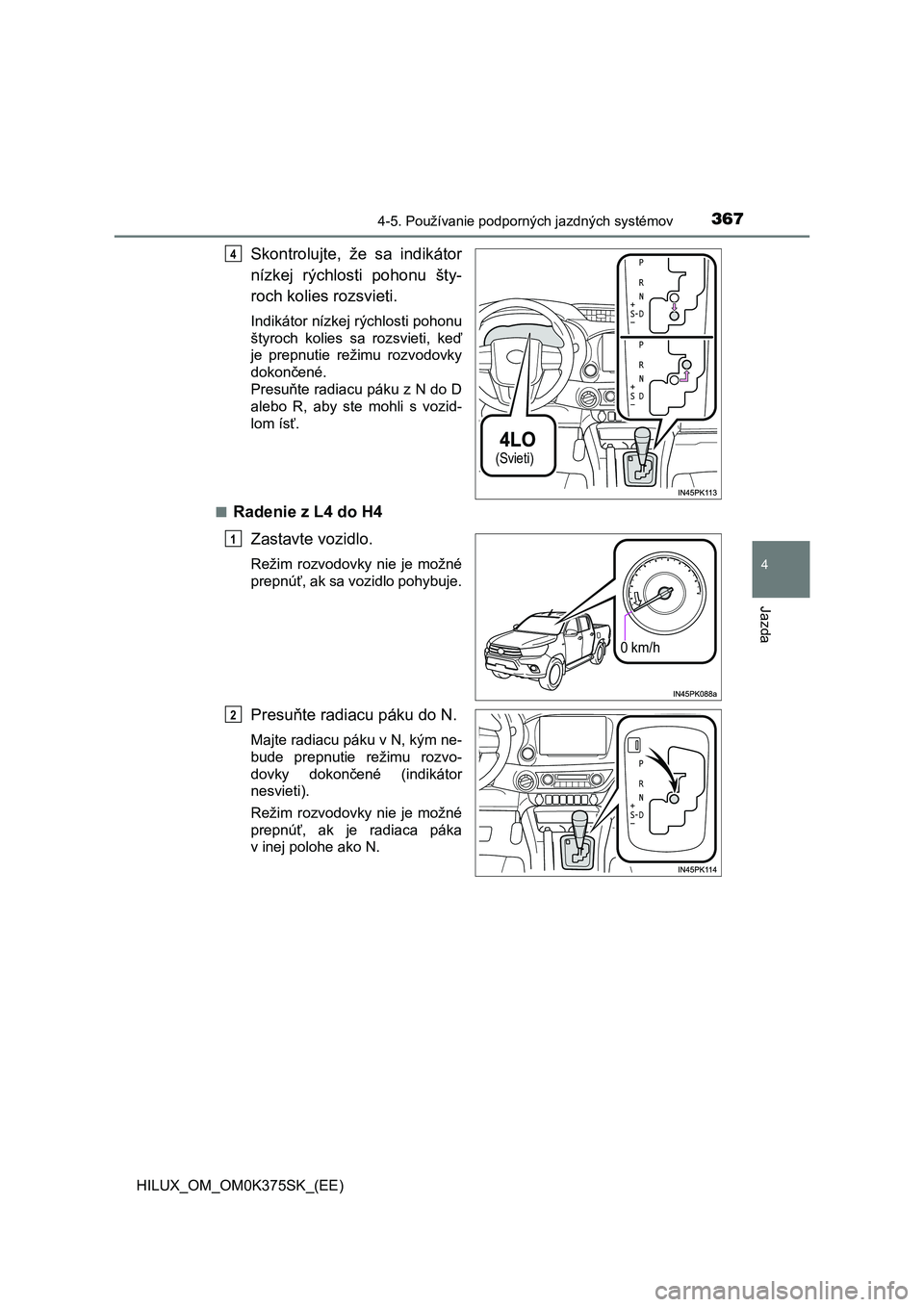 TOYOTA HILUX 2018  Návod na použitie (in Slovakian) 3674-5. Používanie podporných jazdných systémov
4
Jazda
HILUX_OM_OM0K375SK_(EE)
Skontrolujte,  že  sa  indikátor
nízkej  rýchlosti  pohonu  šty-
roch kolies rozsvieti.
Indikátor nízkej rý