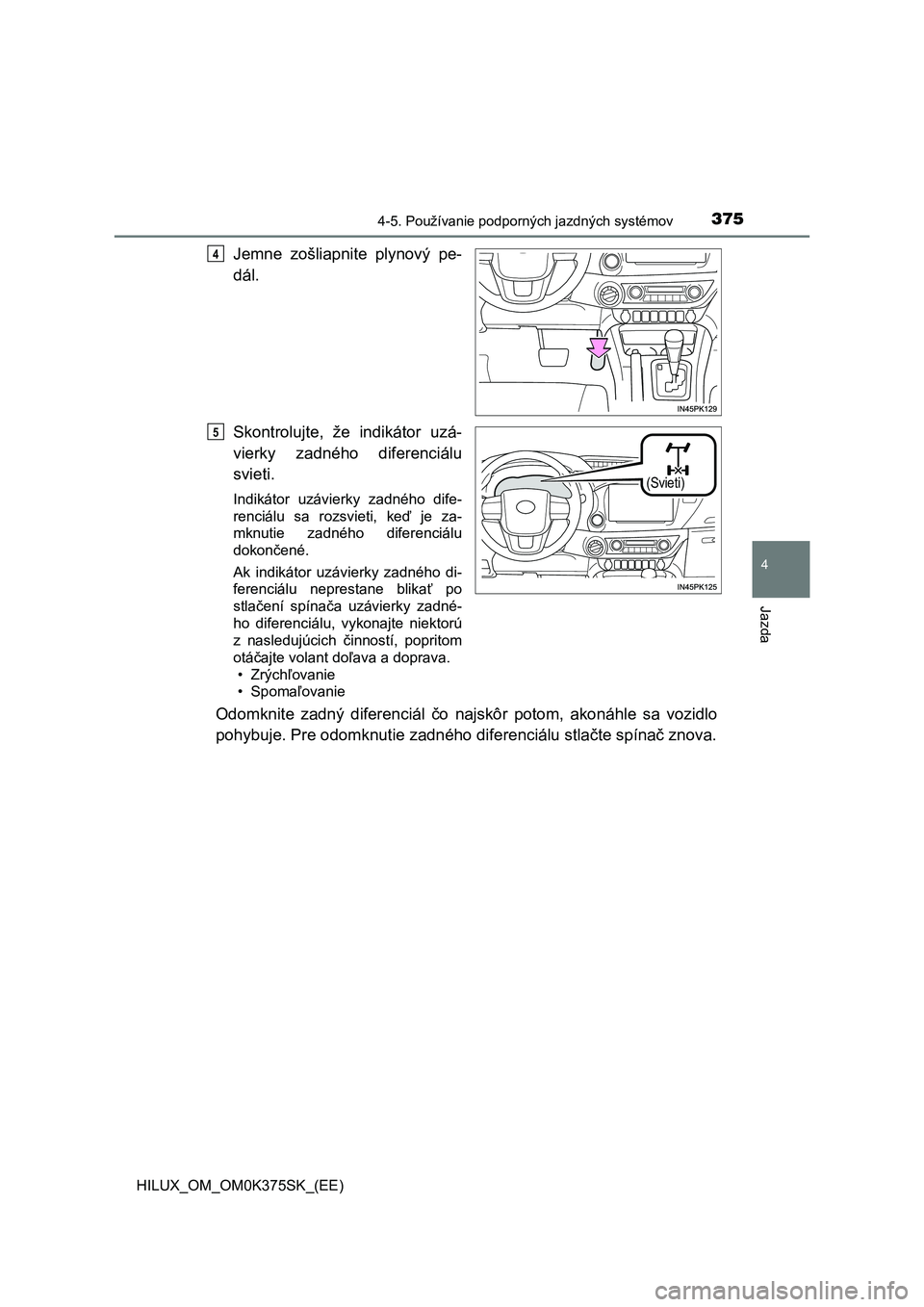 TOYOTA HILUX 2018  Návod na použitie (in Slovakian) 3754-5. Používanie podporných jazdných systémov
4
Jazda
HILUX_OM_OM0K375SK_(EE)
Jemne  zošliapnite  plynový  pe-
dál.
Skontrolujte,  že  indikátor  uzá-
vierky  zadného  diferenciálu
svie