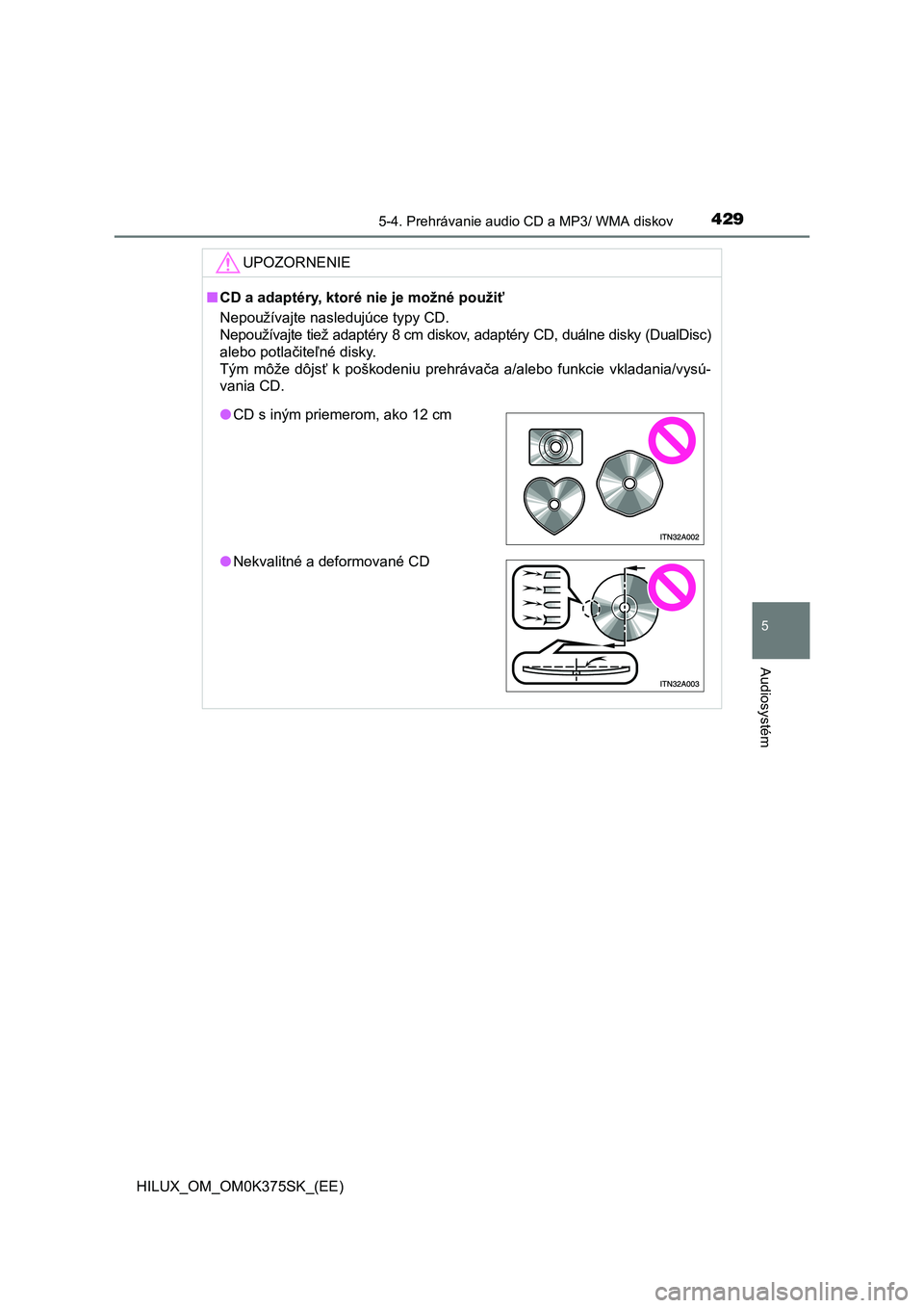 TOYOTA HILUX 2018 Návod na použitie (in Slovakian) 4295-4. Prehrávanie audio CD a MP3/ WMA diskov
5
Audiosystém
HILUX_OM_OM0K375SK_(EE)
UPOZORNENIE
■CD a adaptéry, ktoré nie je možné použiť
Nepoužívajte nasledujúce typy CD.
Nepoužívajt TOYOTA HILUX 2018 Návod na použitie (in Slovakian) 4295-4. Prehrávanie audio CD a MP3/ WMA diskov
5
Audiosystém
HILUX_OM_OM0K375SK_(EE)
UPOZORNENIE
■CD a adaptéry, ktoré nie je možné použiť
Nepoužívajte nasledujúce typy CD.
Nepoužívajt