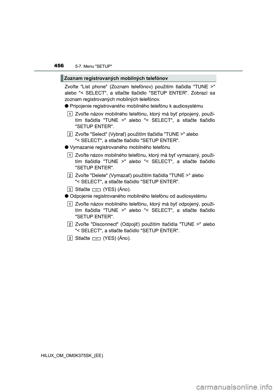 TOYOTA HILUX 2018 Návod na použitie (in Slovakian) 4565-7. Menu "SETUP"
HILUX_OM_OM0K375SK_(EE)
Zvoľte "List phone" (Zoznam telefónov) použitím tlačidla "TUNE >"
alebo "< SELECT", a stlačte tlačidlo TOYOTA HILUX 2018 Návod na použitie (in Slovakian) 4565-7. Menu "SETUP"
HILUX_OM_OM0K375SK_(EE)
Zvoľte "List phone" (Zoznam telefónov) použitím tlačidla "TUNE >"
alebo "< SELECT", a stlačte tlačidlo