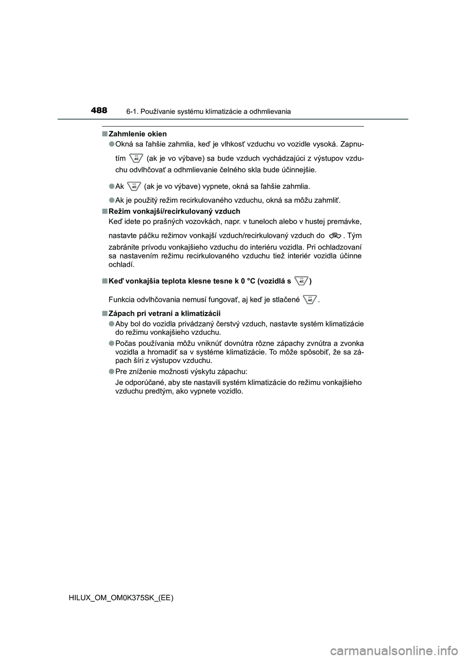 TOYOTA HILUX 2018 Návod na použitie (in Slovakian) 4886-1. Používanie systému klimatizácie a odhmlievania
HILUX_OM_OM0K375SK_(EE)
■Zahmlenie okien
●Okná sa ľahšie zahmlia, keď je vlhkosť vzduchu vo vozidle vysoká. Zapnu-
tím (ak je TOYOTA HILUX 2018 Návod na použitie (in Slovakian) 4886-1. Používanie systému klimatizácie a odhmlievania
HILUX_OM_OM0K375SK_(EE)
■Zahmlenie okien
●Okná sa ľahšie zahmlia, keď je vlhkosť vzduchu vo vozidle vysoká. Zapnu-
tím (ak je