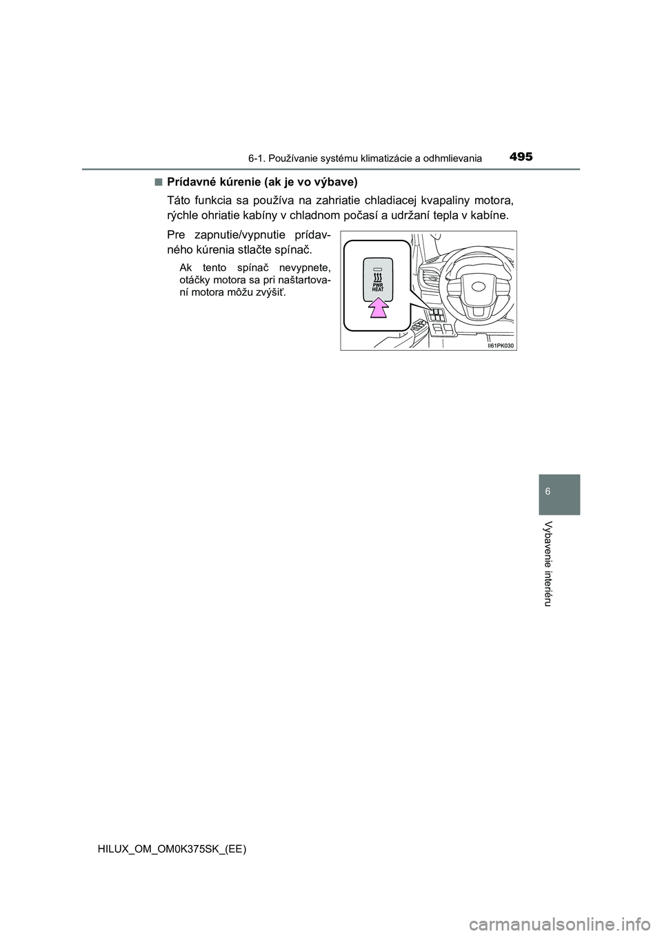 TOYOTA HILUX 2018 Návod na použitie (in Slovakian) 4956-1. Používanie systému klimatizácie a odhmlievania
6
Vybavenie interiéru
HILUX_OM_OM0K375SK_(EE)■
Prídavné kúrenie (ak je vo výbave)
Táto funkcia sa používa na zahriatie chladi TOYOTA HILUX 2018 Návod na použitie (in Slovakian) 4956-1. Používanie systému klimatizácie a odhmlievania
6
Vybavenie interiéru
HILUX_OM_OM0K375SK_(EE)■
Prídavné kúrenie (ak je vo výbave)
Táto funkcia sa používa na zahriatie chladi