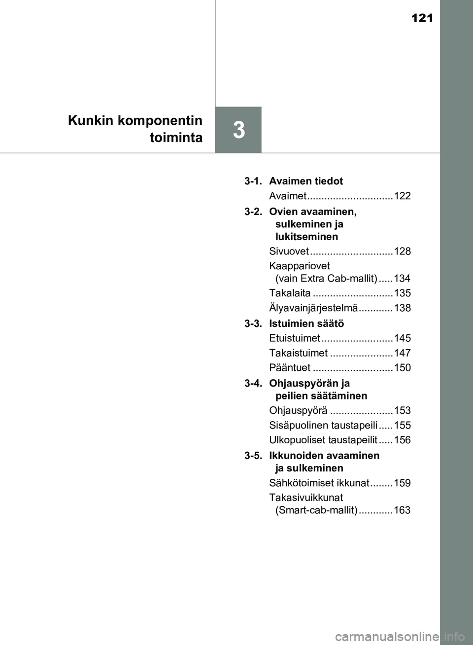 TOYOTA HILUX 2018 Omistajan Käsikirja (in Finnish) 121
3
Kunkin komponentintoiminta
HILUX_OM_OM0K375FI_(EE) 3-1. Avaimen tiedot
Avaimet .............................. 122
3-2. Ovien avaaminen, sulkeminen ja
lukitseminen
Sivuovet .................... TOYOTA HILUX 2018 Omistajan Käsikirja (in Finnish) 121
3
Kunkin komponentintoiminta
HILUX_OM_OM0K375FI_(EE) 3-1. Avaimen tiedot
Avaimet .............................. 122
3-2. Ovien avaaminen, sulkeminen ja
lukitseminen
Sivuovet ....................