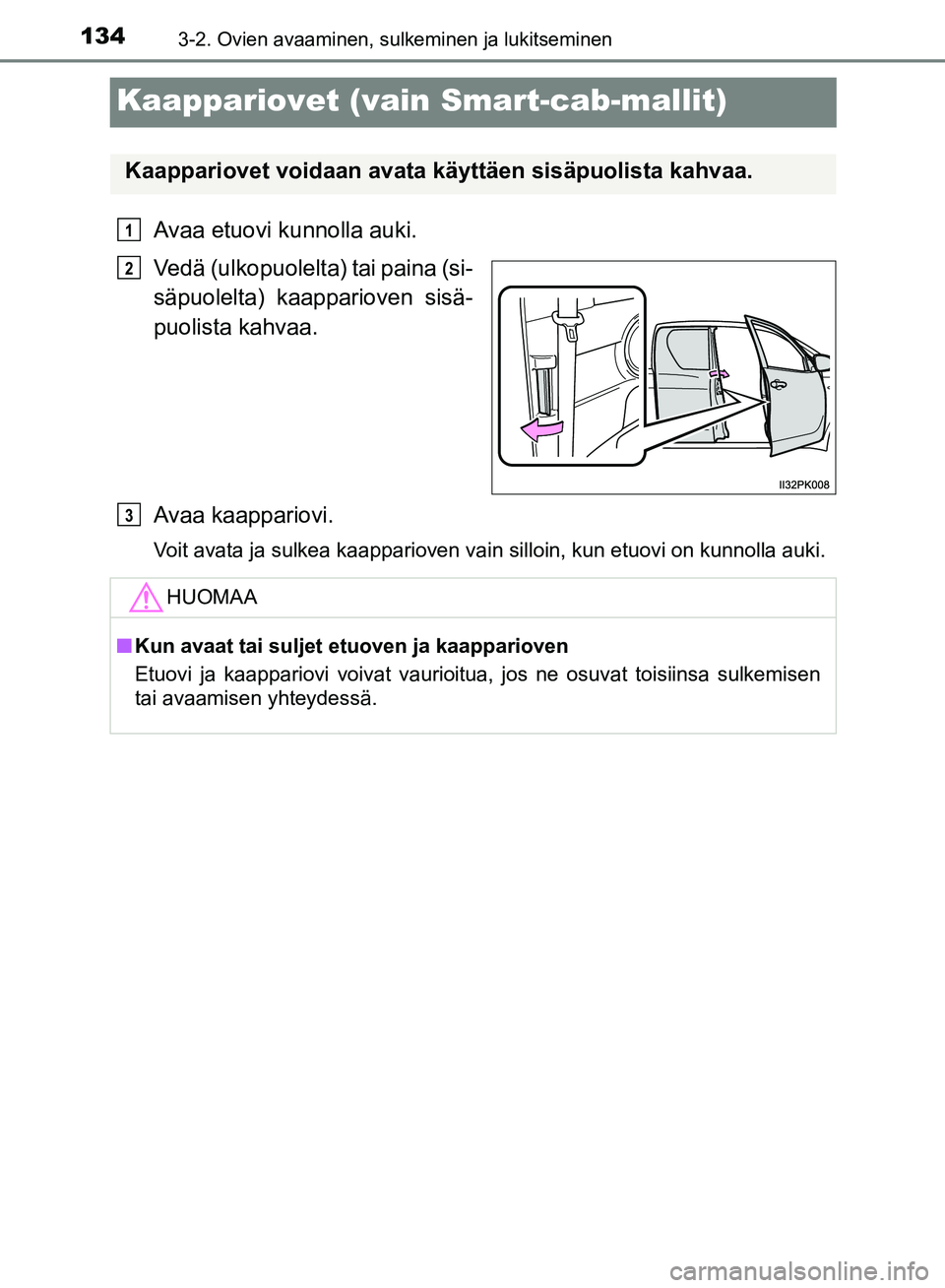 TOYOTA HILUX 2018 Omistajan Käsikirja (in Finnish) 1343-2. Ovien avaaminen, sulkeminen ja lukitseminen
HILUX_OM_OM0K375FI_(EE)
Kaappariovet (vain Smart-cab-mallit)
Avaa etuovi kunnolla auki.
Vedä (ulkopuolelta) tai paina (si-
säpuolelta) kaappariove TOYOTA HILUX 2018 Omistajan Käsikirja (in Finnish) 1343-2. Ovien avaaminen, sulkeminen ja lukitseminen
HILUX_OM_OM0K375FI_(EE)
Kaappariovet (vain Smart-cab-mallit)
Avaa etuovi kunnolla auki.
Vedä (ulkopuolelta) tai paina (si-
säpuolelta) kaappariove