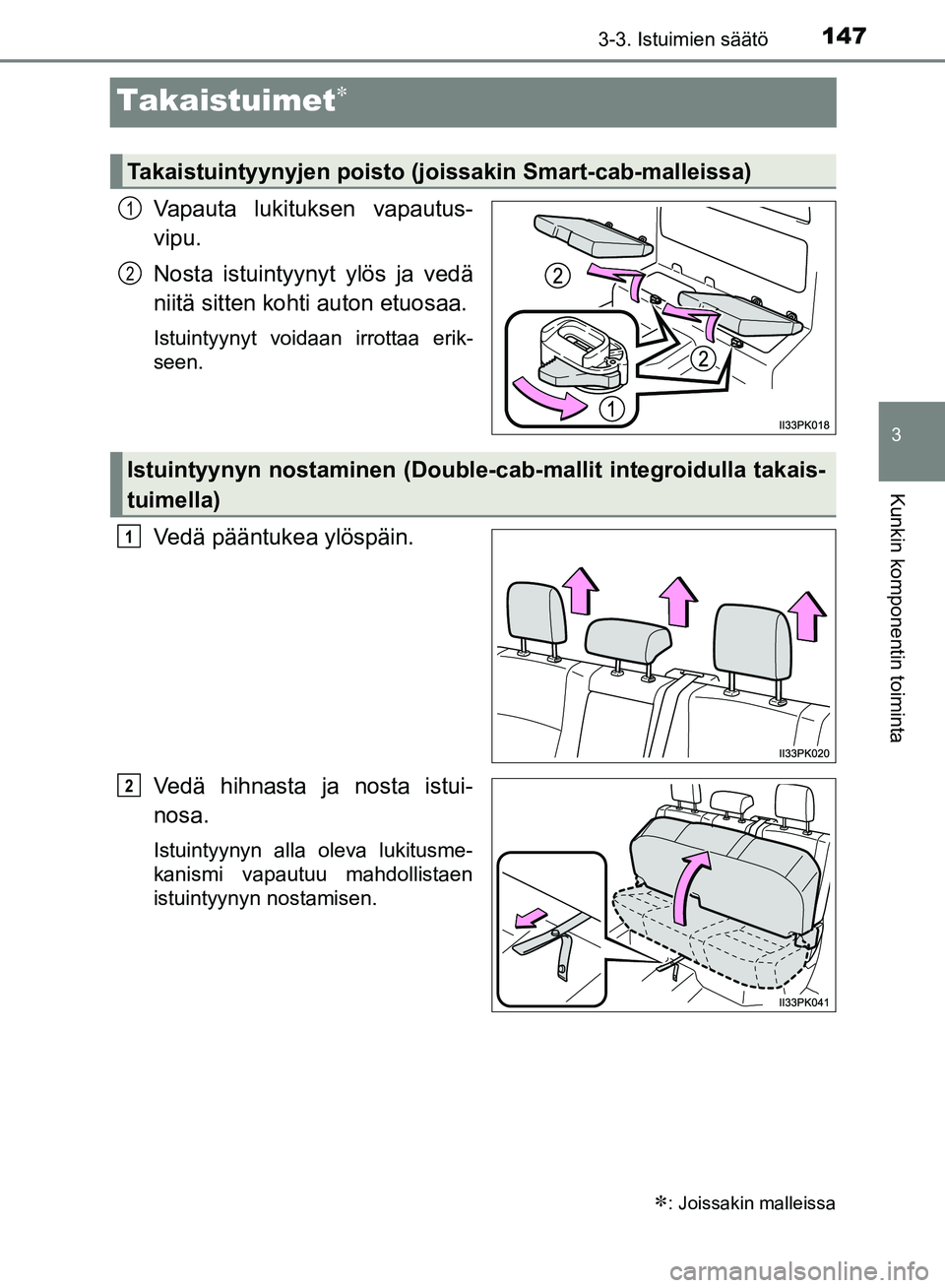 TOYOTA HILUX 2018 Omistajan Käsikirja (in Finnish) 147
3
3-3. Istuimien säätö
Kunkin komponentin toiminta
HILUX_OM_OM0K375FI_(EE)
Takaistuimet
Vapauta lukituksen vapautus-
vipu.
Nosta istuintyynyt ylös ja vedä
niitä sitten kohti auton etuosaa TOYOTA HILUX 2018 Omistajan Käsikirja (in Finnish) 147
3
3-3. Istuimien säätö
Kunkin komponentin toiminta
HILUX_OM_OM0K375FI_(EE)
Takaistuimet
Vapauta lukituksen vapautus-
vipu.
Nosta istuintyynyt ylös ja vedä
niitä sitten kohti auton etuosaa
