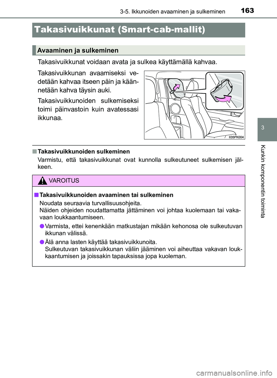 TOYOTA HILUX 2018 Omistajan Käsikirja (in Finnish) 163
3
3-5. Ikkunoiden avaaminen ja sulkeminen
Kunkin komponentin toiminta
HILUX_OM_OM0K375FI_(EE)
Takasivuikkunat (Smart-cab-mallit)
Takasivuikkunat voidaan avata ja sulkea käyttämällä kahvaa.
Tak TOYOTA HILUX 2018 Omistajan Käsikirja (in Finnish) 163
3
3-5. Ikkunoiden avaaminen ja sulkeminen
Kunkin komponentin toiminta
HILUX_OM_OM0K375FI_(EE)
Takasivuikkunat (Smart-cab-mallit)
Takasivuikkunat voidaan avata ja sulkea käyttämällä kahvaa.
Tak