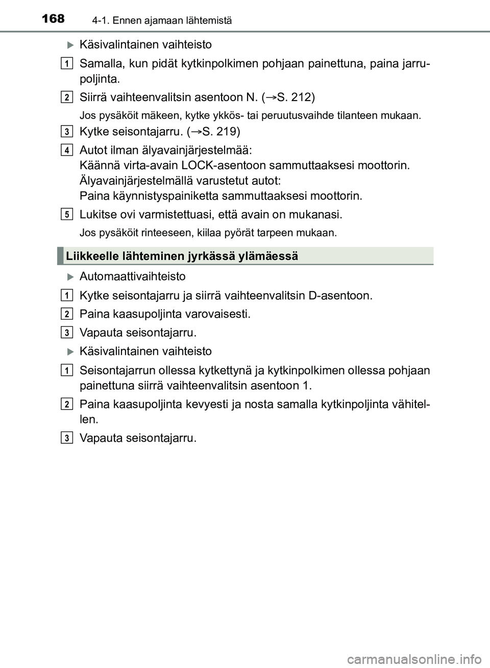 TOYOTA HILUX 2018 Omistajan Käsikirja (in Finnish) 1684-1. Ennen ajamaan lähtemistä
HILUX_OM_OM0K375FI_(EE)
Käsivalintainen vaihteisto
Samalla, kun pidät kytkinpolkimen pohjaan painettuna, paina jarru-
poljinta.
Siirrä vaihteenvalitsin asentoo TOYOTA HILUX 2018 Omistajan Käsikirja (in Finnish) 1684-1. Ennen ajamaan lähtemistä
HILUX_OM_OM0K375FI_(EE)
Käsivalintainen vaihteisto
Samalla, kun pidät kytkinpolkimen pohjaan painettuna, paina jarru-
poljinta.
Siirrä vaihteenvalitsin asentoo