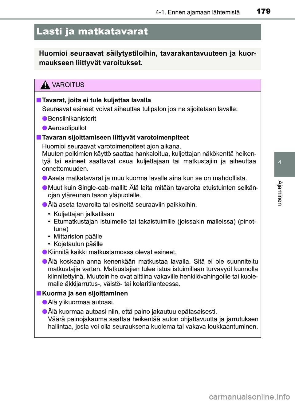 TOYOTA HILUX 2018 Omistajan Käsikirja (in Finnish) 179
4
4-1. Ennen ajamaan lähtemistä
Ajaminen
HILUX_OM_OM0K375FI_(EE)
Lasti ja matkatavarat
Huomioi seuraavat säilytystiloihin, tavarakantavuuteen ja kuor-
maukseen liittyvät varoitukset.
VAROITUS
TOYOTA HILUX 2018 Omistajan Käsikirja (in Finnish) 179
4
4-1. Ennen ajamaan lähtemistä
Ajaminen
HILUX_OM_OM0K375FI_(EE)
Lasti ja matkatavarat
Huomioi seuraavat säilytystiloihin, tavarakantavuuteen ja kuor-
maukseen liittyvät varoitukset.
VAROITUS