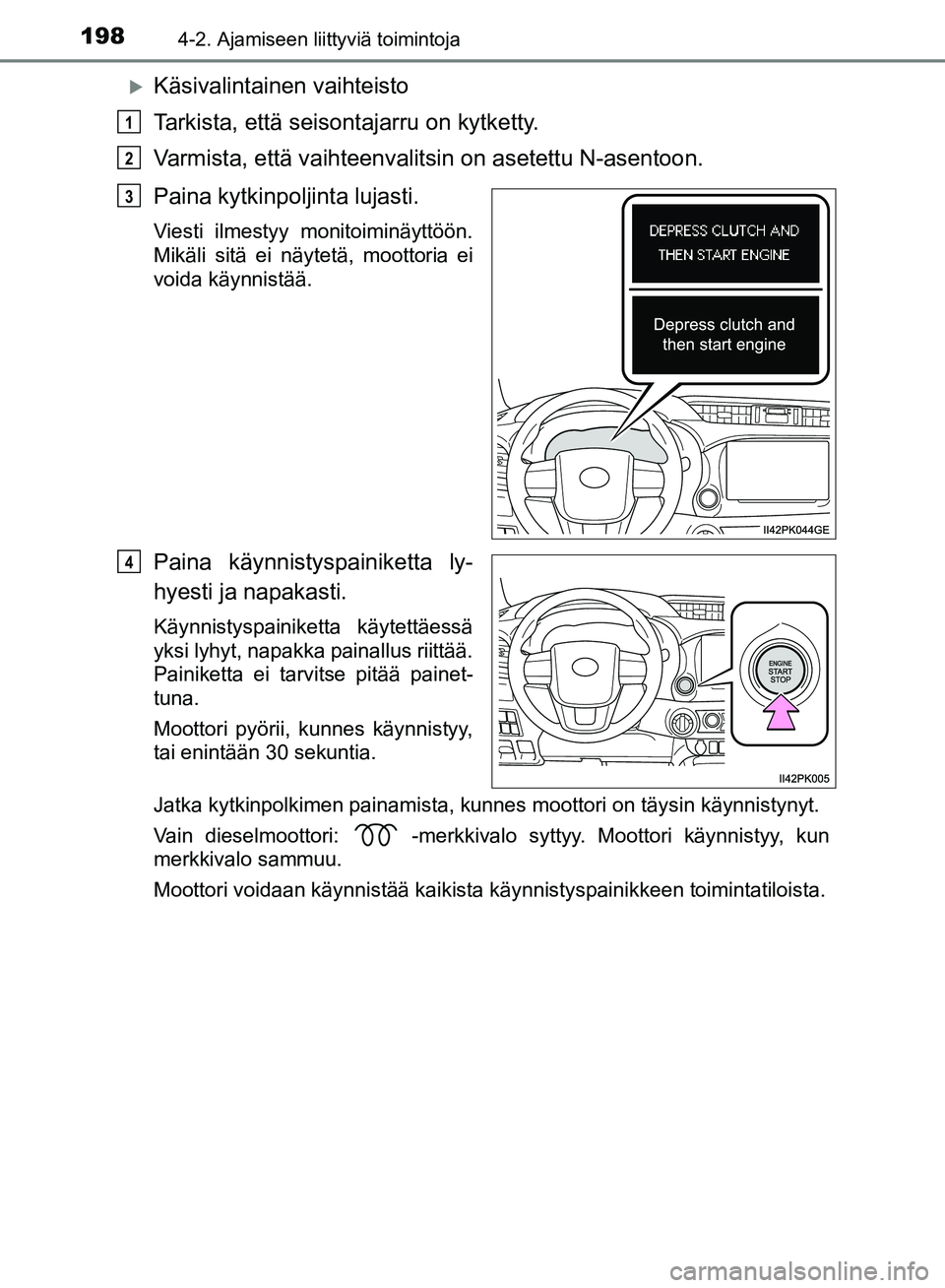 TOYOTA HILUX 2018 Omistajan Käsikirja (in Finnish) 1984-2. Ajamiseen liittyviä toimintoja
HILUX_OM_OM0K375FI_(EE)
Käsivalintainen vaihteisto
Tarkista, että seisontajarru on kytketty.
Varmista, että vaihteenvalitsin on asetettu N-asentoon.
Paina TOYOTA HILUX 2018 Omistajan Käsikirja (in Finnish) 1984-2. Ajamiseen liittyviä toimintoja
HILUX_OM_OM0K375FI_(EE)
Käsivalintainen vaihteisto
Tarkista, että seisontajarru on kytketty.
Varmista, että vaihteenvalitsin on asetettu N-asentoon.
Paina