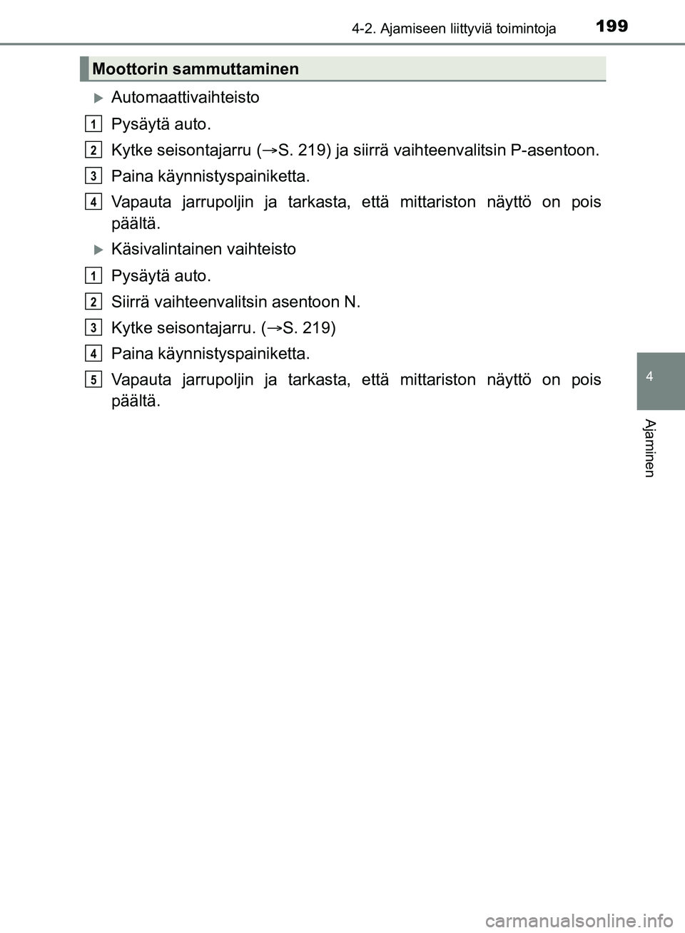 TOYOTA HILUX 2018 Omistajan Käsikirja (in Finnish) 1994-2. Ajamiseen liittyviä toimintoja
4
Ajaminen
HILUX_OM_OM0K375FI_(EE)
Automaattivaihteisto
Pysäytä auto.
Kytke seisontajarru (S. 219) ja siirrä vaihteenvalitsin P-asentoon.
Paina käynni TOYOTA HILUX 2018 Omistajan Käsikirja (in Finnish) 1994-2. Ajamiseen liittyviä toimintoja
4
Ajaminen
HILUX_OM_OM0K375FI_(EE)
Automaattivaihteisto
Pysäytä auto.
Kytke seisontajarru (S. 219) ja siirrä vaihteenvalitsin P-asentoon.
Paina käynni