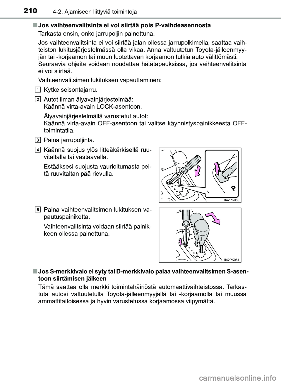 TOYOTA HILUX 2018 Omistajan Käsikirja (in Finnish) 2104-2. Ajamiseen liittyviä toimintoja
HILUX_OM_OM0K375FI_(EE)n
Jos vaihteenvalitsinta ei voi siirtää pois P-vaihdeasennosta
Tarkasta ensin, onko jarrupoljin painettuna.
Jos vaihteenvalitsinta ei v TOYOTA HILUX 2018 Omistajan Käsikirja (in Finnish) 2104-2. Ajamiseen liittyviä toimintoja
HILUX_OM_OM0K375FI_(EE)n
Jos vaihteenvalitsinta ei voi siirtää pois P-vaihdeasennosta
Tarkasta ensin, onko jarrupoljin painettuna.
Jos vaihteenvalitsinta ei v