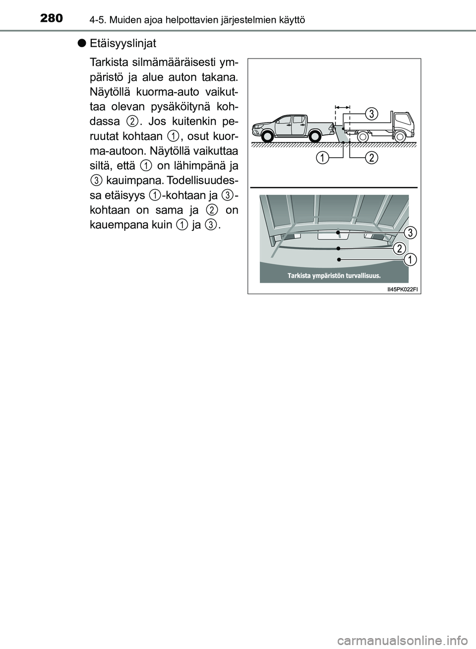 TOYOTA HILUX 2018  Omistajan Käsikirja (in Finnish) 2804-5. Muiden ajoa helpottavien järjestelmien käyttö
HILUX_OM_OM0K375FI_(EE)
lEtäisyyslinjat
Tarkista silmämääräisesti ym-
päristö ja alue auton takana.
Näytöllä kuorma-auto vaikut-
taa 