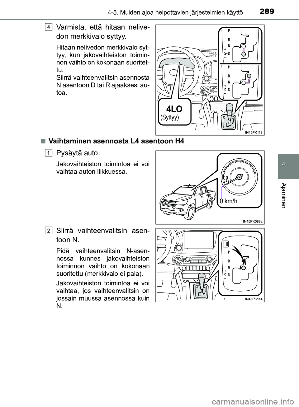 TOYOTA HILUX 2018  Omistajan Käsikirja (in Finnish) 2894-5. Muiden ajoa helpottavien järjestelmien käyttö
4
Ajaminen
HILUX_OM_OM0K375FI_(EE)
Varmista, että hitaan nelive-
don merkkivalo syttyy.
Hitaan nelivedon merkkivalo syt-
tyy, kun jakovaihteis