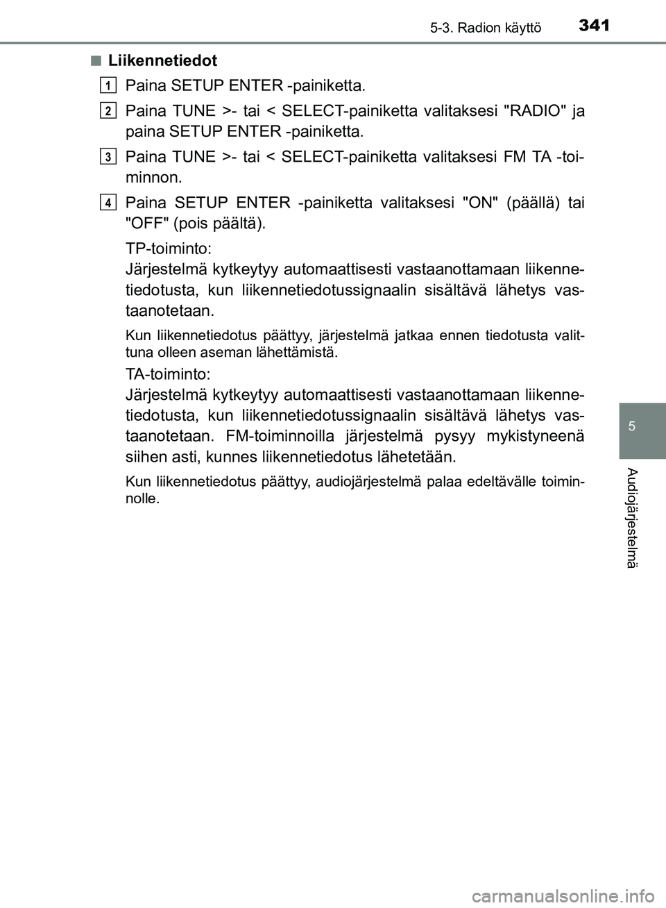 TOYOTA HILUX 2018 Omistajan Käsikirja (in Finnish) 3415-3. Radion käyttö
5
Audiojärjestelmä
HILUX_OM_OM0K375FI_(EE)n
Liikennetiedot
Paina SETUP ENTER -painiketta.
Paina TUNE >- tai < SELECT-painiketta valitaksesi "RADIO" ja
paina SETUP ENTER -pain TOYOTA HILUX 2018 Omistajan Käsikirja (in Finnish) 3415-3. Radion käyttö
5
Audiojärjestelmä
HILUX_OM_OM0K375FI_(EE)n
Liikennetiedot
Paina SETUP ENTER -painiketta.
Paina TUNE >- tai < SELECT-painiketta valitaksesi "RADIO" ja
paina SETUP ENTER -pain