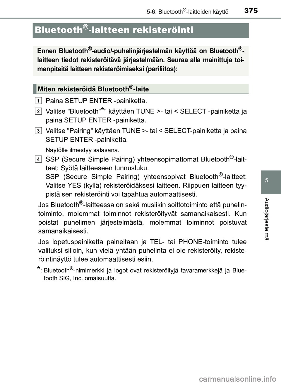 TOYOTA HILUX 2018  Omistajan Käsikirja (in Finnish) 375
5
5-6. Bluetooth®-laitteiden käyttö
Audiojärjestelmä
HILUX_OM_OM0K375FI_(EE)
Bluetooth®-laitteen rekisteröinti
Paina SETUP ENTER -painiketta.
Valitse "Bluetooth"
*" käyttäen TUNE >- tai <