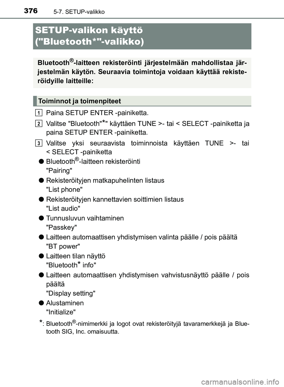 TOYOTA HILUX 2018  Omistajan Käsikirja (in Finnish) 3765-7. SETUP-valikko
HILUX_OM_OM0K375FI_(EE)
SETUP-valikon käyttö 
("Bluetooth*"-valikko)
Paina SETUP ENTER -painiketta.
Valitse "Bluetooth"
*" käyttäen TUNE >- tai < SELECT -painiketta ja
paina 