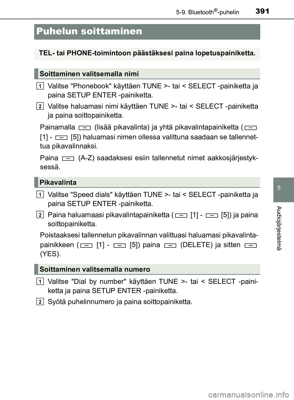 TOYOTA HILUX 2018  Omistajan Käsikirja (in Finnish) 391
5
5-9. Bluetooth®-puhelin
Audiojärjestelmä
HILUX_OM_OM0K375FI_(EE)
Puhelun soittaminen
Valitse "Phonebook" käyttäen TUNE >- tai < SELECT -painiketta ja
paina SETUP ENTER -painiketta.
Valitse 