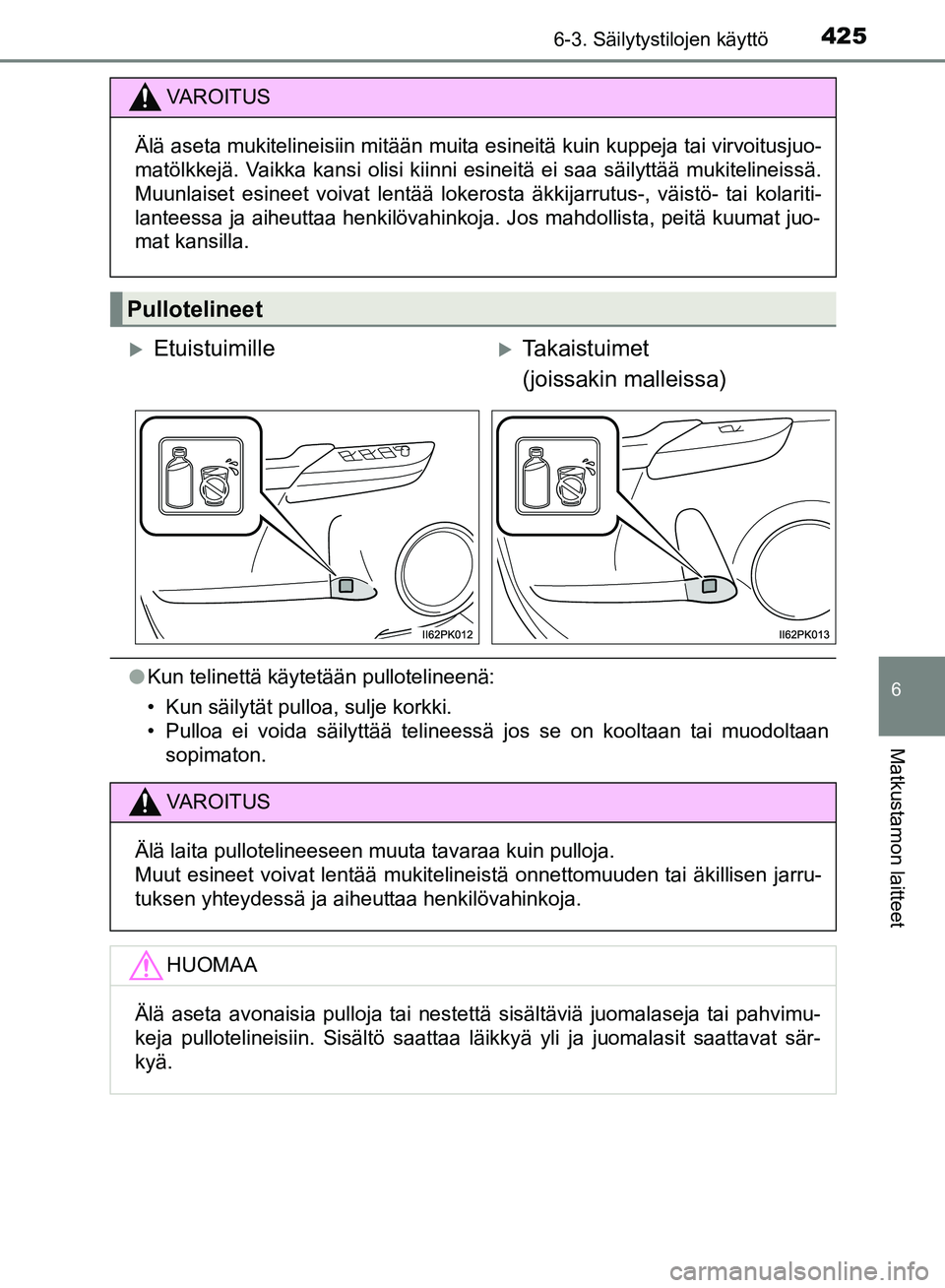 TOYOTA HILUX 2018  Omistajan Käsikirja (in Finnish) 4256-3. Säilytystilojen käyttö
HILUX_OM_OM0K375FI_(EE)
6
Matkustamon laitteet
lKun telinettä käytetään pullotelineenä:
• Kun säilytät pulloa, sulje korkki.
• Pulloa ei voida säilyttää