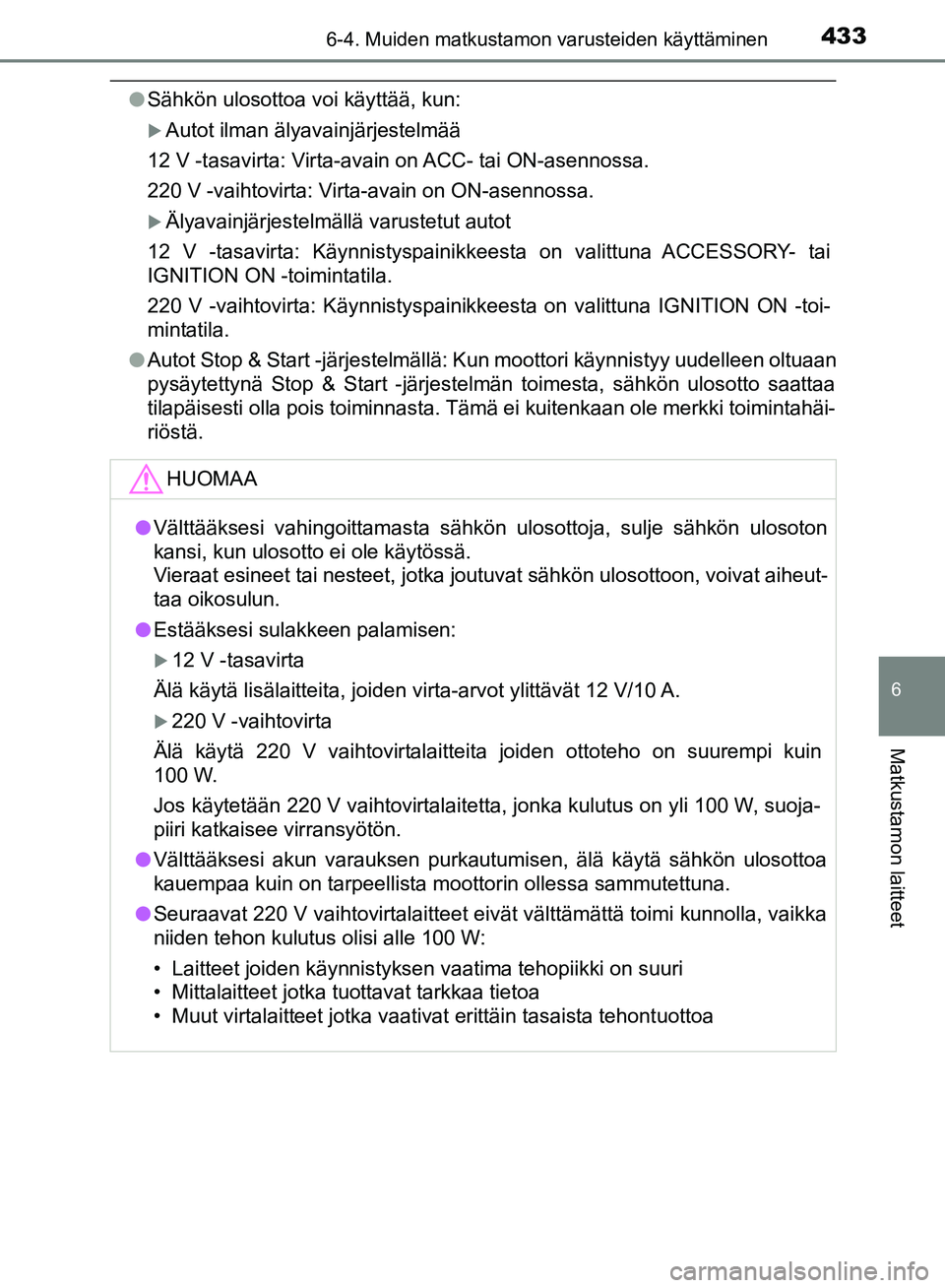 TOYOTA HILUX 2018  Omistajan Käsikirja (in Finnish) 4336-4. Muiden matkustamon varusteiden käyttäminen
HILUX_OM_OM0K375FI_(EE)
6
Matkustamon laitteet
lSähkön ulosottoa voi käyttää, kun:
Autot ilman älyavainjärjestelmää
12 V -tasavirta: Vi