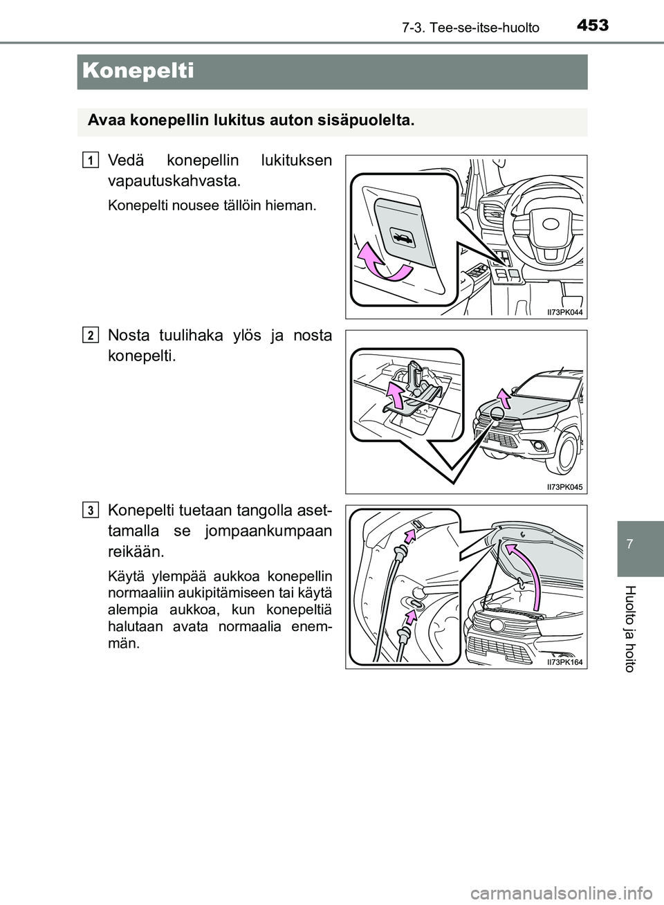 TOYOTA HILUX 2018 Omistajan Käsikirja (in Finnish) 4537-3. Tee-se-itse-huolto
HILUX_OM_OM0K375FI_(EE)
7
Huolto ja hoito
Konepelti
Vedä konepellin lukituksen
vapautuskahvasta.
Konepelti nousee tällöin hieman.
Nosta tuulihaka ylös ja nosta
konepelti TOYOTA HILUX 2018 Omistajan Käsikirja (in Finnish) 4537-3. Tee-se-itse-huolto
HILUX_OM_OM0K375FI_(EE)
7
Huolto ja hoito
Konepelti
Vedä konepellin lukituksen
vapautuskahvasta.
Konepelti nousee tällöin hieman.
Nosta tuulihaka ylös ja nosta
konepelti
