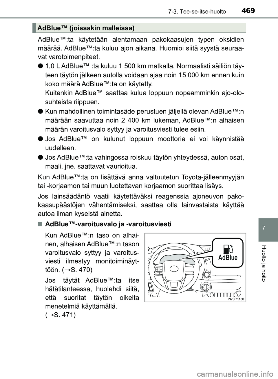 TOYOTA HILUX 2018 Omistajan Käsikirja (in Finnish) 4697-3. Tee-se-itse-huolto
HILUX_OM_OM0K375FI_(EE)
7
Huolto ja hoito
AdBlue™:ta käytetään alentamaan pakokaasujen typen oksidien
määrää. AdBlue™:ta kuluu ajon aikana. Huomioi siitä syystä TOYOTA HILUX 2018 Omistajan Käsikirja (in Finnish) 4697-3. Tee-se-itse-huolto
HILUX_OM_OM0K375FI_(EE)
7
Huolto ja hoito
AdBlue™:ta käytetään alentamaan pakokaasujen typen oksidien
määrää. AdBlue™:ta kuluu ajon aikana. Huomioi siitä syystä