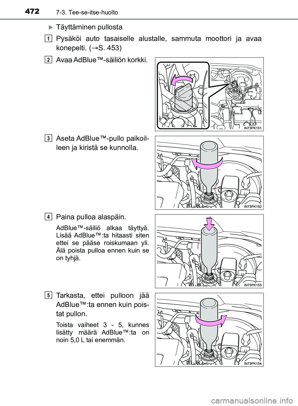 TOYOTA HILUX 2018 Omistajan Käsikirja (in Finnish) 4727-3. Tee-se-itse-huolto
HILUX_OM_OM0K375FI_(EE)
Täyttäminen pullosta
Pysäköi auto tasaiselle alustalle, sammuta moottori ja avaa
konepelti. (S. 453)
Avaa AdBlue™-säiliön korkki.
Aset TOYOTA HILUX 2018 Omistajan Käsikirja (in Finnish) 4727-3. Tee-se-itse-huolto
HILUX_OM_OM0K375FI_(EE)
Täyttäminen pullosta
Pysäköi auto tasaiselle alustalle, sammuta moottori ja avaa
konepelti. (S. 453)
Avaa AdBlue™-säiliön korkki.
Aset