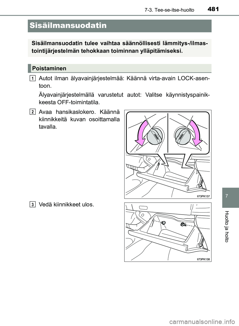 TOYOTA HILUX 2018  Omistajan Käsikirja (in Finnish) 4817-3. Tee-se-itse-huolto
HILUX_OM_OM0K375FI_(EE)
7
Huolto ja hoito
Sisäilmansuodatin
Autot ilman älyavainjärjestelmää: Käännä virta-avain LOCK-asen-
toon.
Älyavainjärjestelmällä varustet