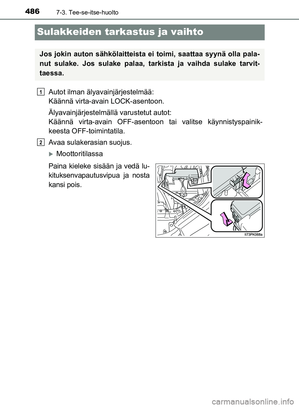 TOYOTA HILUX 2018  Omistajan Käsikirja (in Finnish) 4867-3. Tee-se-itse-huolto
HILUX_OM_OM0K375FI_(EE)
Sulakkeiden tarkastus ja vaihto
Autot ilman älyavainjärjestelmää: 
Käännä virta-avain LOCK-asentoon.
Älyavainjärjestelmällä varustetut aut
