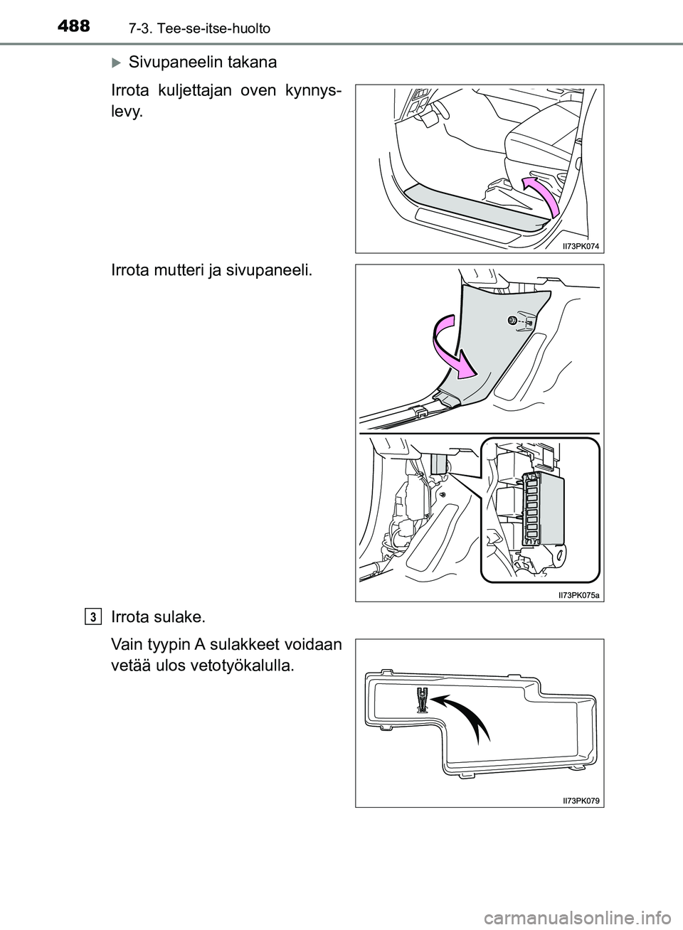 TOYOTA HILUX 2018  Omistajan Käsikirja (in Finnish) 4887-3. Tee-se-itse-huolto
HILUX_OM_OM0K375FI_(EE)
Sivupaneelin takana
Irrota kuljettajan oven kynnys-
levy.
Irrota mutteri ja sivupaneeli.
Irrota sulake.
Vain tyypin A sulakkeet voidaan
vetää ul