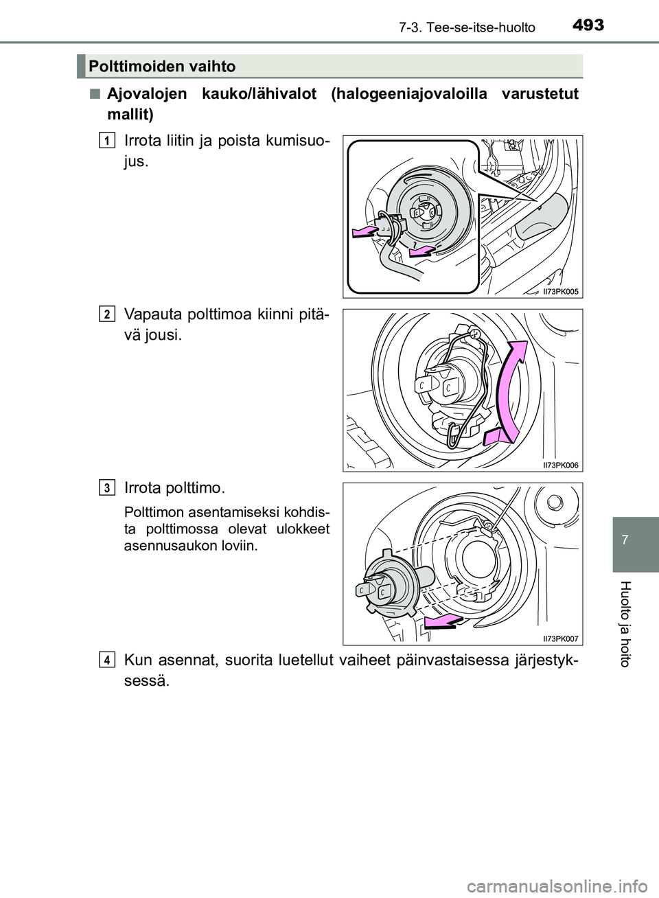 TOYOTA HILUX 2018  Omistajan Käsikirja (in Finnish) 4937-3. Tee-se-itse-huolto
HILUX_OM_OM0K375FI_(EE)
7
Huolto ja hoito
nAjovalojen kauko/lähivalot (halogeeniajovaloilla varustetut
mallit)Irrota liitin ja poista kumisuo-
jus.
Vapauta polttimoa kiinni