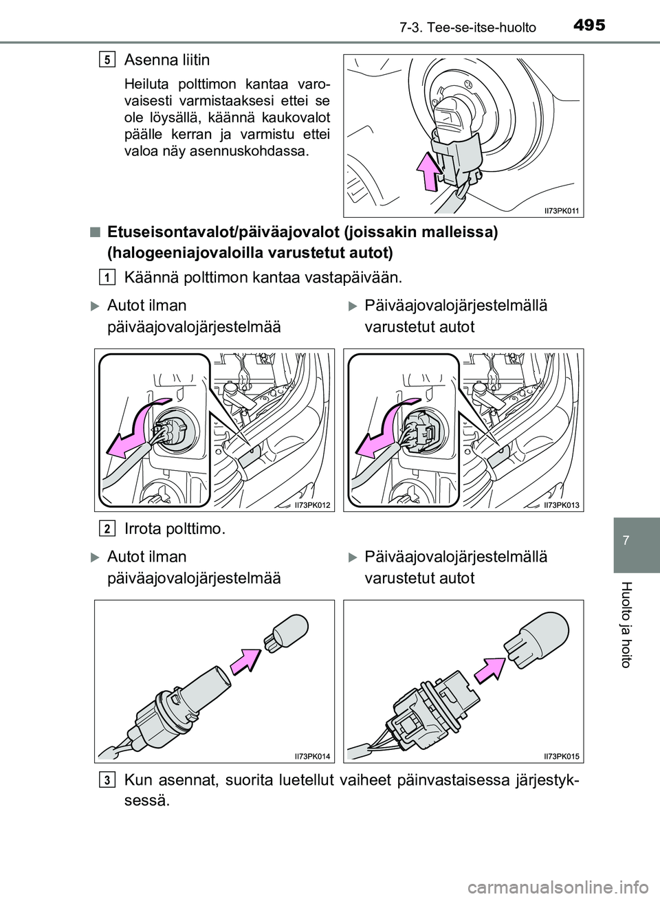 TOYOTA HILUX 2018  Omistajan Käsikirja (in Finnish) 4957-3. Tee-se-itse-huolto
HILUX_OM_OM0K375FI_(EE)
7
Huolto ja hoito
Asenna liitin
Heiluta polttimon kantaa varo-
vaisesti varmistaaksesi ettei se
ole löysällä, käännä kaukovalot
päälle kerran