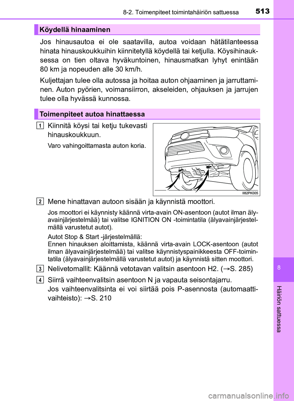 TOYOTA HILUX 2018  Omistajan Käsikirja (in Finnish) 5138-2. Toimenpiteet toimintahäiriön sattuessa
HILUX_OM_OM0K375FI_(EE)
8
Häiriön sattuessa
Jos hinausautoa ei ole saatavilla, autoa voidaan hätätilanteessa
hinata hinauskoukkuihin kiinnitetyllä