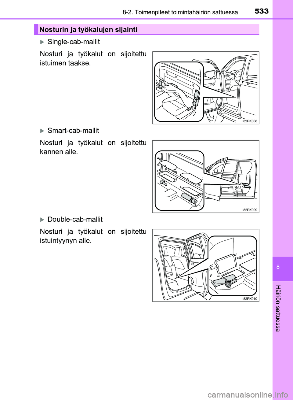 TOYOTA HILUX 2018  Omistajan Käsikirja (in Finnish) 5338-2. Toimenpiteet toimintahäiriön sattuessa
HILUX_OM_OM0K375FI_(EE)
8
Häiriön sattuessa
Single-cab-mallit
Nosturi ja työkalut on sijoitettu
istuimen taakse.
Smart-cab-mallit
Nosturi ja t