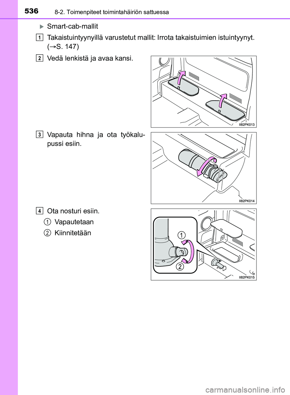 TOYOTA HILUX 2018  Omistajan Käsikirja (in Finnish) 5368-2. Toimenpiteet toimintahäiriön sattuessa
HILUX_OM_OM0K375FI_(EE)
Smart-cab-mallit
Takaistuintyynyillä varustetut mallit:
Irrota takaistuimien istuintyynyt.
(  S. 147)
Vedä lenkistä