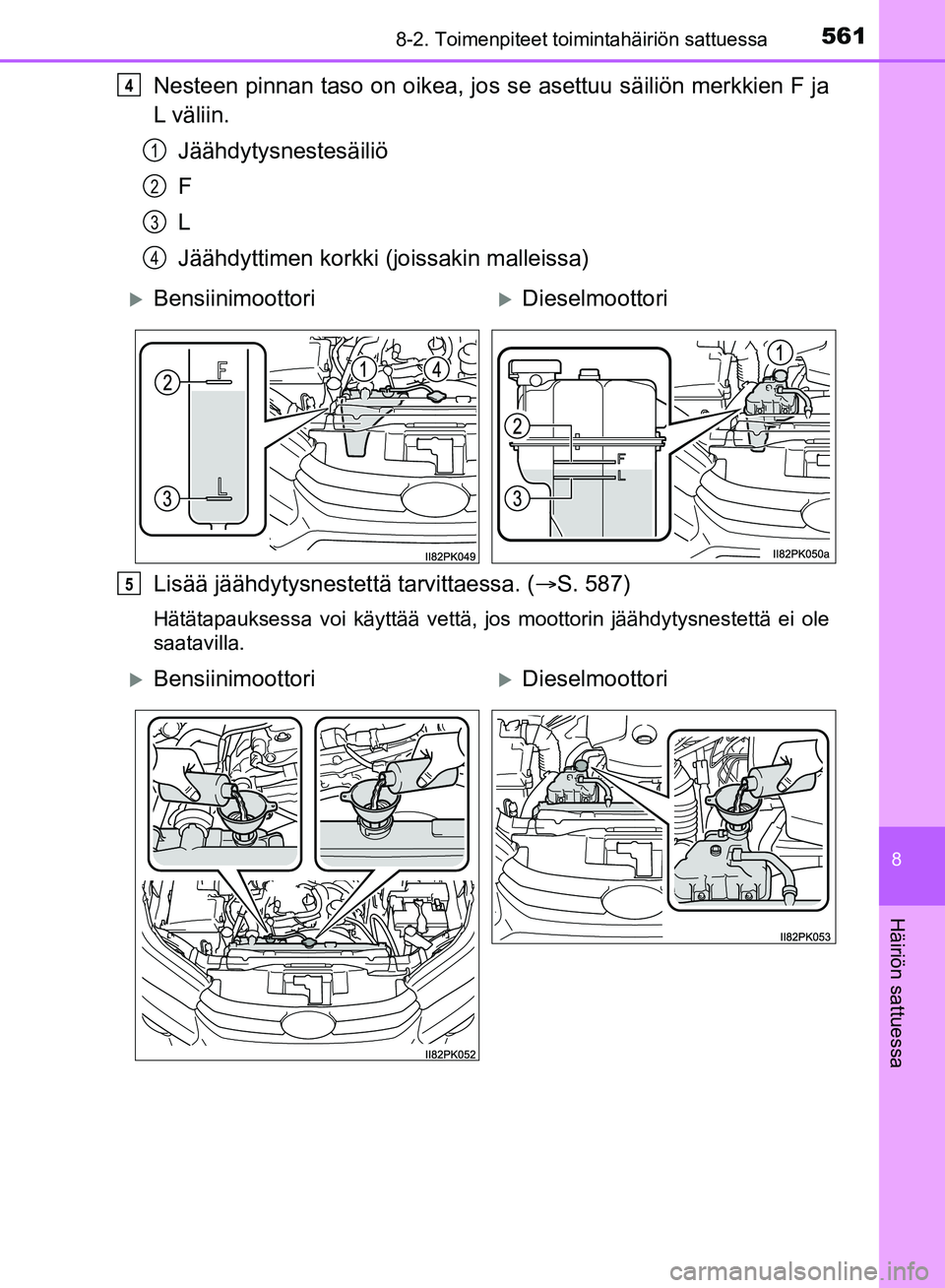 TOYOTA HILUX 2018 Omistajan Käsikirja (in Finnish) 5618-2. Toimenpiteet toimintahäiriön sattuessa
HILUX_OM_OM0K375FI_(EE)
8
Häiriön sattuessa
Nesteen pinnan taso on oikea, jos se asettuu säiliön merkkien F ja
L väliin.Jäähdytysnestesäiliö
F TOYOTA HILUX 2018 Omistajan Käsikirja (in Finnish) 5618-2. Toimenpiteet toimintahäiriön sattuessa
HILUX_OM_OM0K375FI_(EE)
8
Häiriön sattuessa
Nesteen pinnan taso on oikea, jos se asettuu säiliön merkkien F ja
L väliin.Jäähdytysnestesäiliö
F