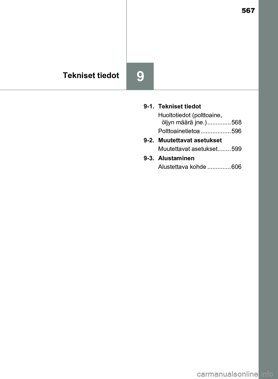 TOYOTA HILUX 2018 Omistajan Käsikirja (in Finnish) 567
9Tekniset tiedot
HILUX_OM_OM0K375FI_(EE)9-1. Tekniset tiedot
Huoltotiedot (polttoaine, öljyn määrä jne.) .............. 568
Polttoainetietoa .................. 596
9-2. Muutettavat asetukset M TOYOTA HILUX 2018 Omistajan Käsikirja (in Finnish) 567
9Tekniset tiedot
HILUX_OM_OM0K375FI_(EE)9-1. Tekniset tiedot
Huoltotiedot (polttoaine, öljyn määrä jne.) .............. 568
Polttoainetietoa .................. 596
9-2. Muutettavat asetukset M