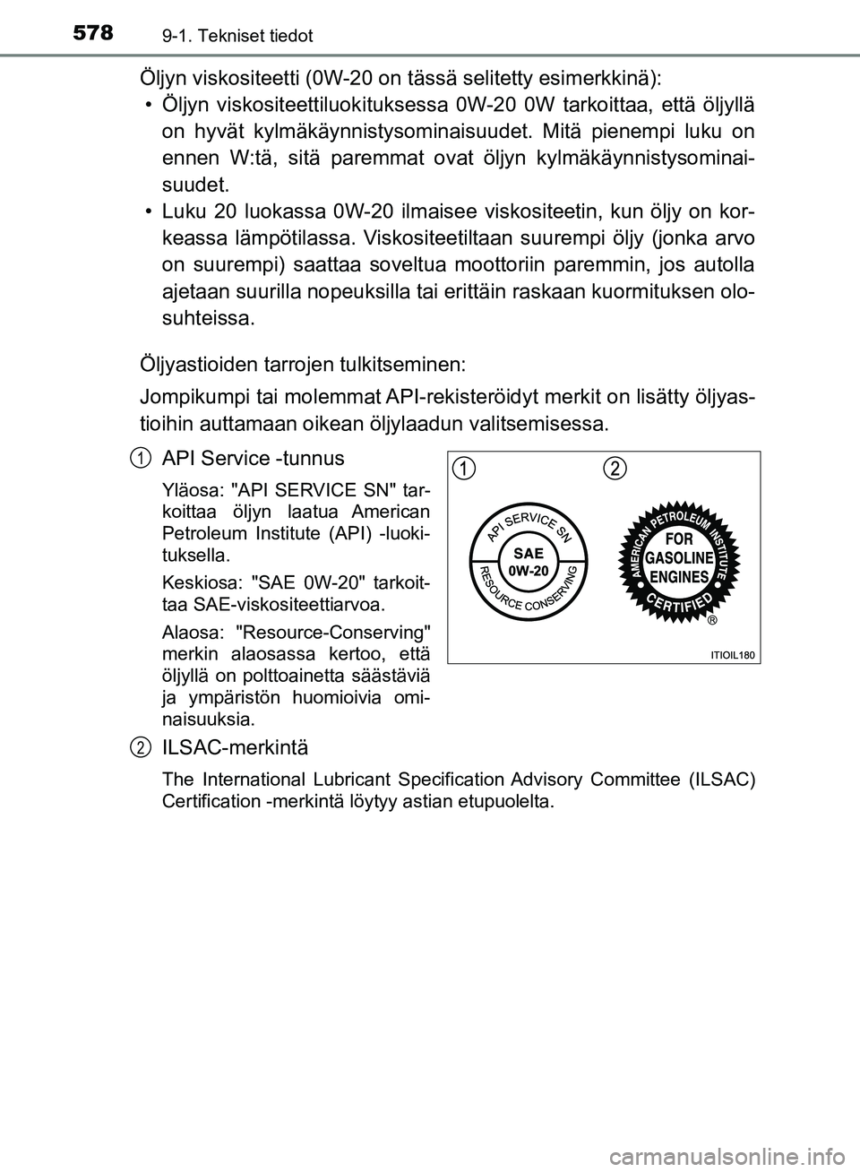TOYOTA HILUX 2018 Omistajan Käsikirja (in Finnish) 5789-1. Tekniset tiedot
HILUX_OM_OM0K375FI_(EE)
Öljyn viskositeetti (0W-20 on tässä selitetty esimerkkinä):• Öljyn viskositeettiluokituksessa 0W-20 0W tarkoittaa, että öljyllä on hyvät kylm TOYOTA HILUX 2018 Omistajan Käsikirja (in Finnish) 5789-1. Tekniset tiedot
HILUX_OM_OM0K375FI_(EE)
Öljyn viskositeetti (0W-20 on tässä selitetty esimerkkinä):• Öljyn viskositeettiluokituksessa 0W-20 0W tarkoittaa, että öljyllä on hyvät kylm