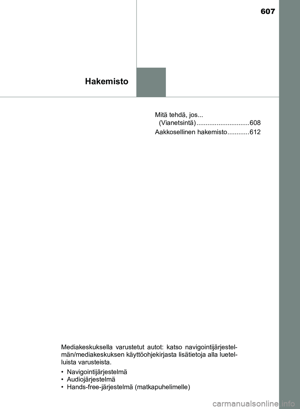 TOYOTA HILUX 2018  Omistajan Käsikirja (in Finnish) 607
Hakemisto
HILUX_OM_OM0K375FI_(EE)Mitä tehdä, jos... 
(Vianetsintä) ............................. 608
Aakkosellinen hakemisto ............ 612
Mediakeskuksella varustetut autot: katso navigointi