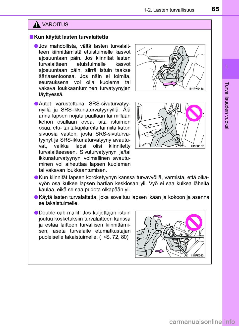 TOYOTA HILUX 2018  Omistajan Käsikirja (in Finnish) 651-2. Lasten turvallisuus
1
HILUX_OM_OM0K375FI_(EE)
Turvallisuuden vuoksi
VAROITUS
n Kun käytät lasten turvalaitetta
l Kun kiinnität lapsen koroketyynyn kanssa turvavyöllä, varmista, että olka-