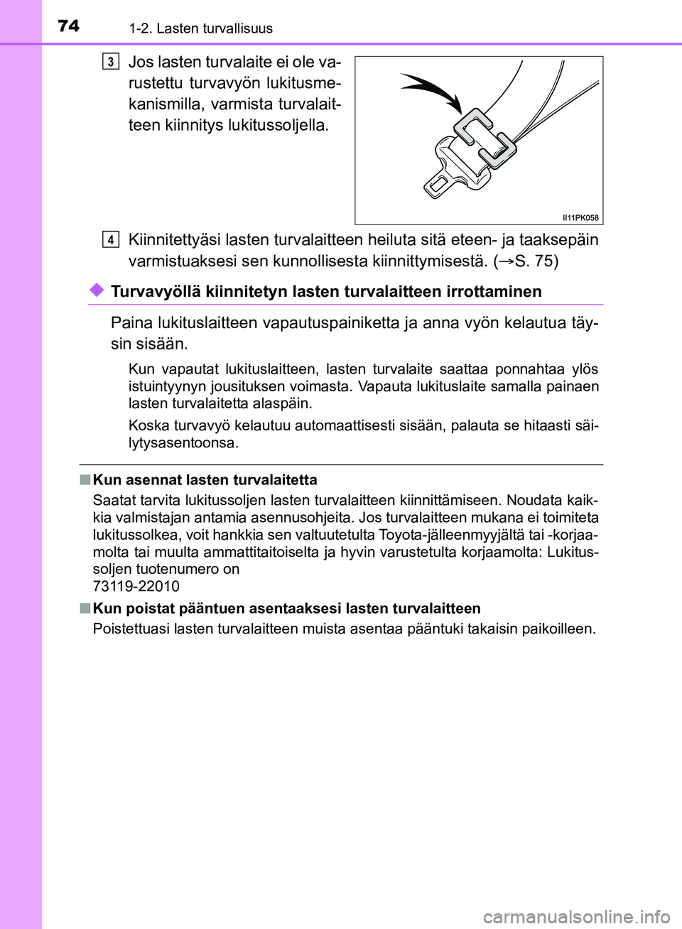 TOYOTA HILUX 2018  Omistajan Käsikirja (in Finnish) 741-2. Lasten turvallisuus
HILUX_OM_OM0K375FI_(EE)
Jos lasten turvalaite ei ole va-
rustettu turvavyön lukitusme-
kanismilla, varmista turvalait-
teen kiinnitys lukitussoljella.
Kiinnitettyäsi laste