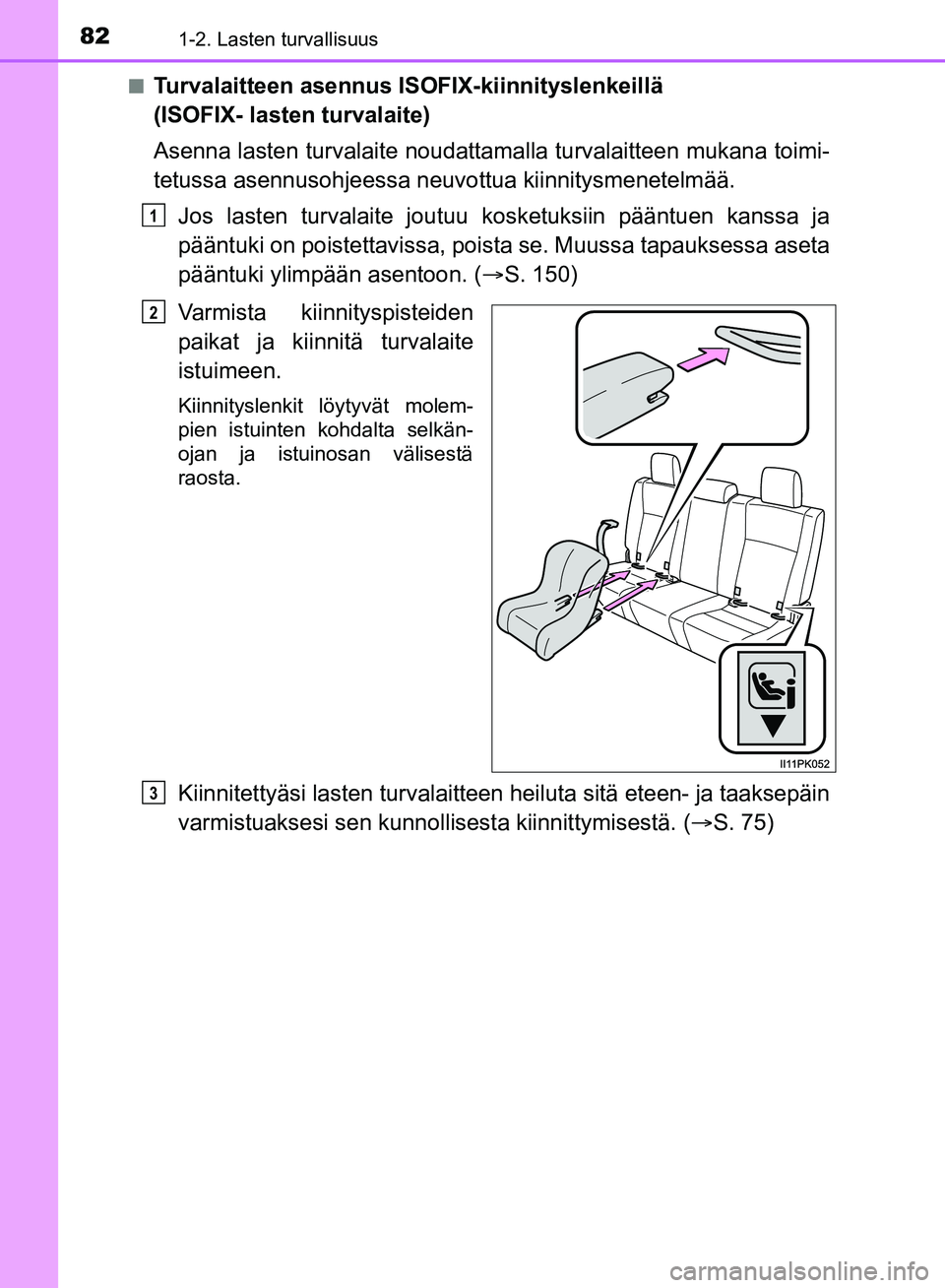 TOYOTA HILUX 2018 Omistajan Käsikirja (in Finnish) 821-2. Lasten turvallisuus
HILUX_OM_OM0K375FI_(EE)n
Turvalaitteen asennus ISOFIX-kiinnityslenkeillä
(ISOFIX- lasten turvalaite)
Asenna lasten turvalaite noudattama
lla turvalaitteen mukana toimi-
te TOYOTA HILUX 2018 Omistajan Käsikirja (in Finnish) 821-2. Lasten turvallisuus
HILUX_OM_OM0K375FI_(EE)n
Turvalaitteen asennus ISOFIX-kiinnityslenkeillä
(ISOFIX- lasten turvalaite)
Asenna lasten turvalaite noudattama
lla turvalaitteen mukana toimi-
te