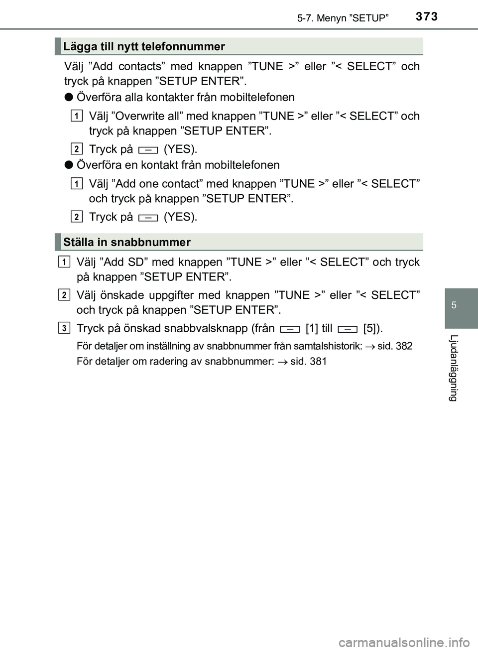 TOYOTA HILUX 2018  Bruksanvisningar (in Swedish) 3735-7. Menyn ”SETUP”
5
Ljudanläggning
HILUX_OM_OM0K375SE
Välj ”Add contacts” med knappen ”TUNE >” eller ”< SELECT” och
tryck på knappen ”SETUP ENTER”.
lÖverföra alla kontak t