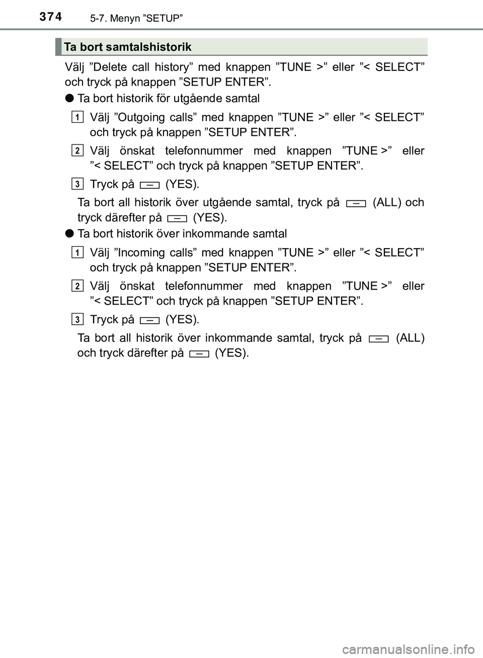 TOYOTA HILUX 2018  Bruksanvisningar (in Swedish) 3745-7. Menyn ”SETUP”
HILUX_OM_OM0K375SE
Välj ”Delete call history” med knappen ”TUNE >” eller ”< SELECT”
och tryck på knappen ”SETUP ENTER”.
lTa bort historik för utgående sam