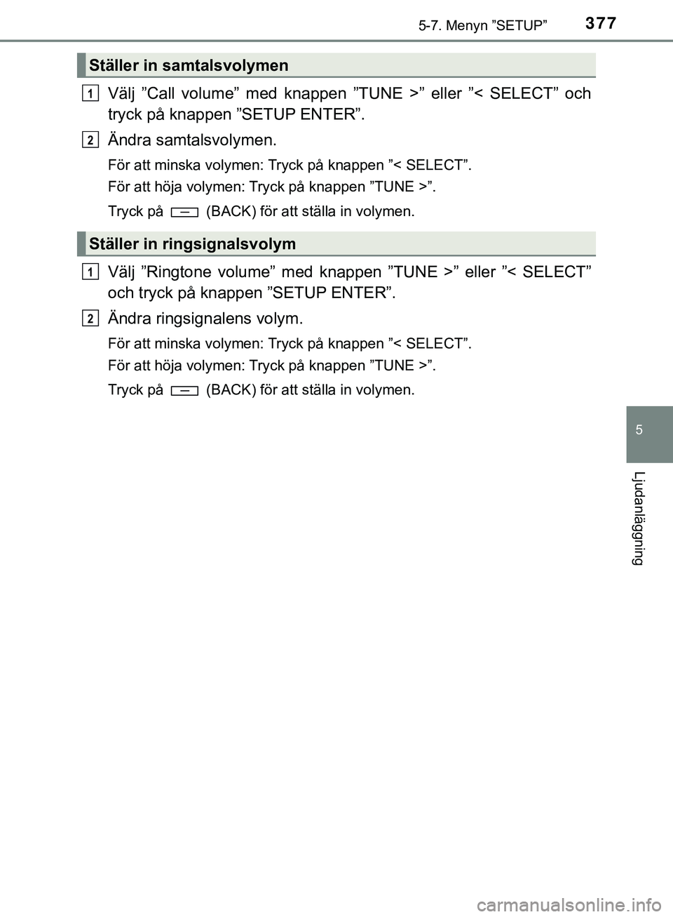 TOYOTA HILUX 2018  Bruksanvisningar (in Swedish) 3775-7. Menyn ”SETUP”
5
Ljudanläggning
HILUX_OM_OM0K375SE
Välj ”Call volume” med knappen ”TUNE >” eller ”< SELECT” och
tryck på knappen ”SETUP ENTER”.
Ändra samtalsvolymen.
Fö