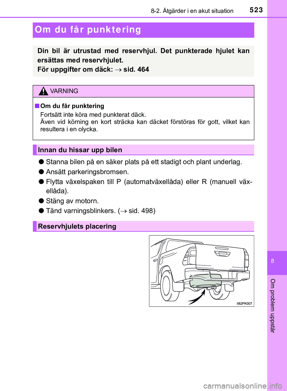 TOYOTA HILUX 2018 Bruksanvisningar (in Swedish) 5238-2. Åtgärder i en akut situation
HILUX_OM_OM0K375SE
8
Om problem uppstår
Om du får punktering
lStanna bilen på en säker plats på ett stadigt och plant underlag.
l Ansätt parkeringsbromsen. TOYOTA HILUX 2018 Bruksanvisningar (in Swedish) 5238-2. Åtgärder i en akut situation
HILUX_OM_OM0K375SE
8
Om problem uppstår
Om du får punktering
lStanna bilen på en säker plats på ett stadigt och plant underlag.
l Ansätt parkeringsbromsen.