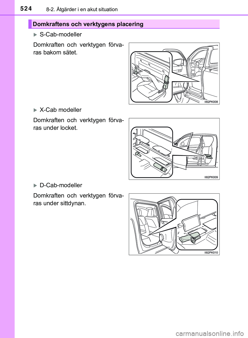 TOYOTA HILUX 2018 Bruksanvisningar (in Swedish) 5248-2. Åtgärder i en akut situation
HILUX_OM_OM0K375SE
S-Cab-modeller
Domkraften och verktygen förva-
ras bakom sätet.
X-Cab modeller
Domkraften och verktygen förva-
ras under locket.
D TOYOTA HILUX 2018 Bruksanvisningar (in Swedish) 5248-2. Åtgärder i en akut situation
HILUX_OM_OM0K375SE
S-Cab-modeller
Domkraften och verktygen förva-
ras bakom sätet.
X-Cab modeller
Domkraften och verktygen förva-
ras under locket.
D
