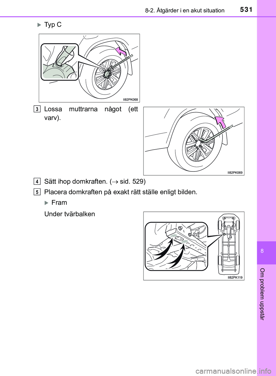 TOYOTA HILUX 2018 Bruksanvisningar (in Swedish) 5318-2. Åtgärder i en akut situation
HILUX_OM_OM0K375SE
8
Om problem uppstår
Lossa muttrarna något (ett
varv).
Sätt ihop domkraften. (sid. 529)
Placera domkraften på exakt rätt ställe enlig TOYOTA HILUX 2018 Bruksanvisningar (in Swedish) 5318-2. Åtgärder i en akut situation
HILUX_OM_OM0K375SE
8
Om problem uppstår
Lossa muttrarna något (ett
varv).
Sätt ihop domkraften. (sid. 529)
Placera domkraften på exakt rätt ställe enlig