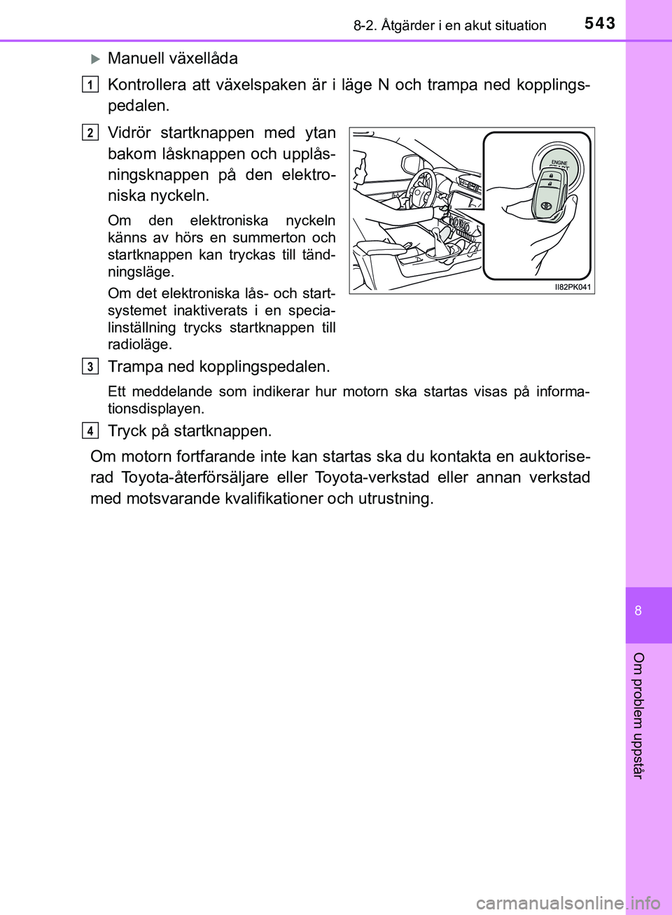 TOYOTA HILUX 2018 Bruksanvisningar (in Swedish) 5438-2. Åtgärder i en akut situation
HILUX_OM_OM0K375SE
8
Om problem uppstår
Manuell växellåda
Kontrollera att växelspaken är i läge N och trampa ned kopplings-
pedalen.
Vidrör startknappe TOYOTA HILUX 2018 Bruksanvisningar (in Swedish) 5438-2. Åtgärder i en akut situation
HILUX_OM_OM0K375SE
8
Om problem uppstår
Manuell växellåda
Kontrollera att växelspaken är i läge N och trampa ned kopplings-
pedalen.
Vidrör startknappe